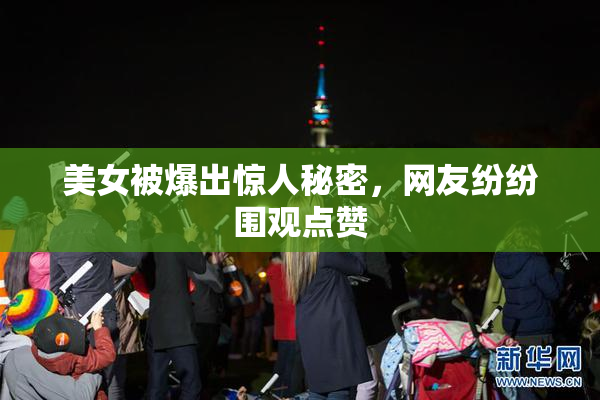 美女被爆出惊人秘密，网友纷纷围观点赞
