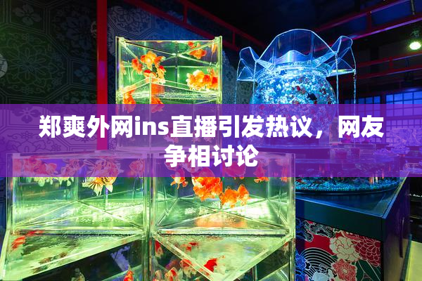 郑爽外网ins直播引发热议，网友争相讨论