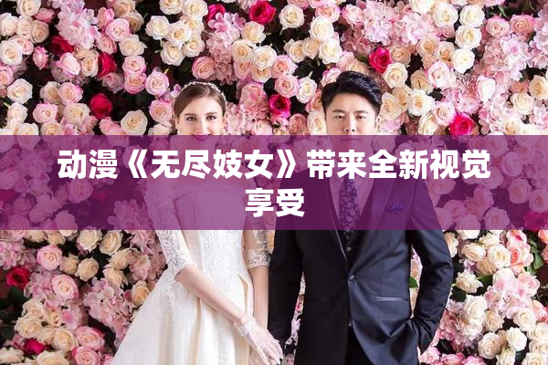 动漫《无尽妓女》带来全新视觉享受