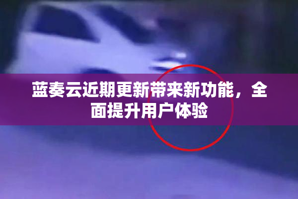 蓝奏云近期更新带来新功能，全面提升用户体验