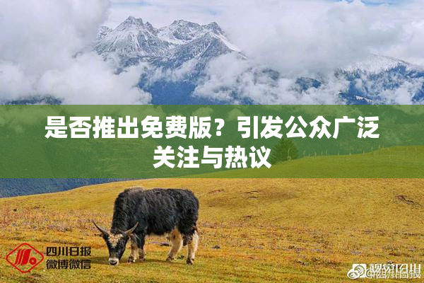 是否推出免费版？引发公众广泛关注与热议