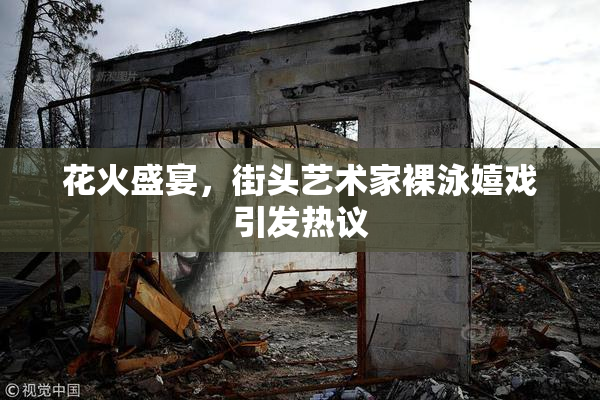 花火盛宴，街头艺术家裸泳嬉戏引发热议