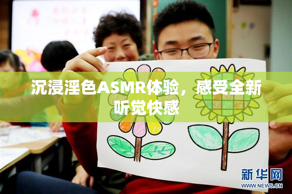 沉浸淫色ASMR体验，感受全新听觉快感