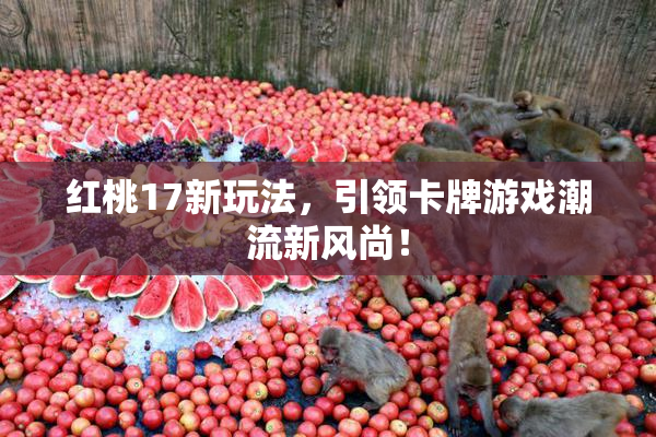 红桃17新玩法，引领卡牌游戏潮流新风尚！