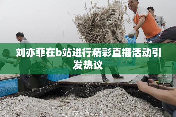 刘亦菲在b站进行精彩直播活动引发热议