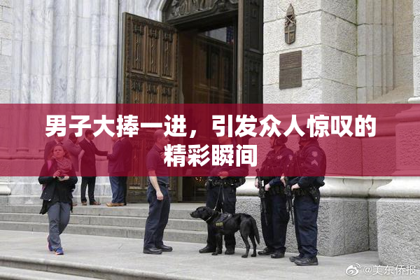 男子大捧一进，引发众人惊叹的精彩瞬间