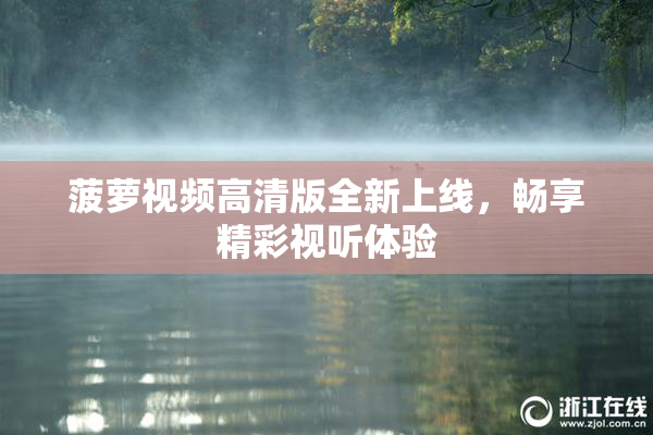 菠萝视频高清版全新上线，畅享精彩视听体验