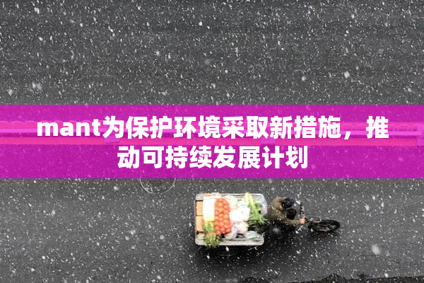 mant为保护环境采取新措施，推动可持续发展计划