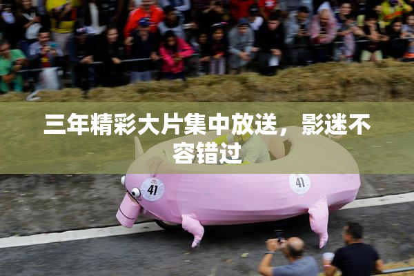 三年精彩大片集中放送，影迷不容错过
