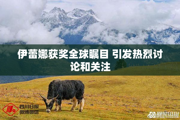 伊蕾娜获奖全球瞩目 引发热烈讨论和关注