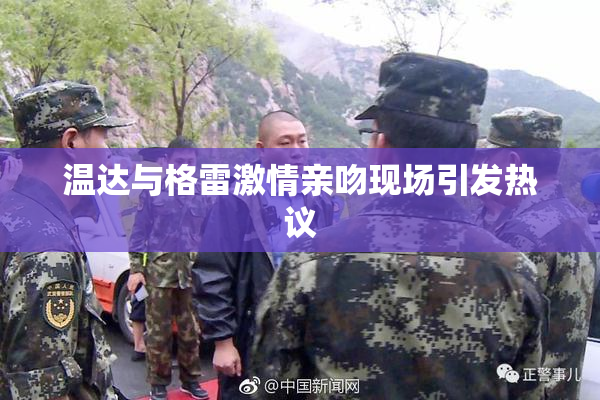 温达与格雷激情亲吻现场引发热议