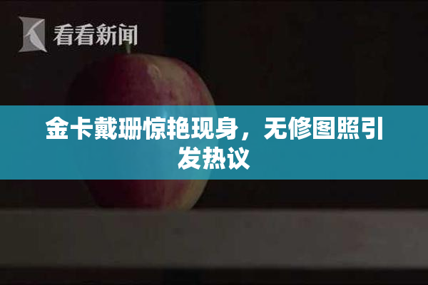 金卡戴珊惊艳现身，无修图照引发热议