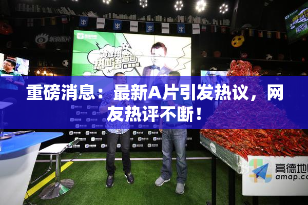 重磅消息：最新A片引发热议，网友热评不断！