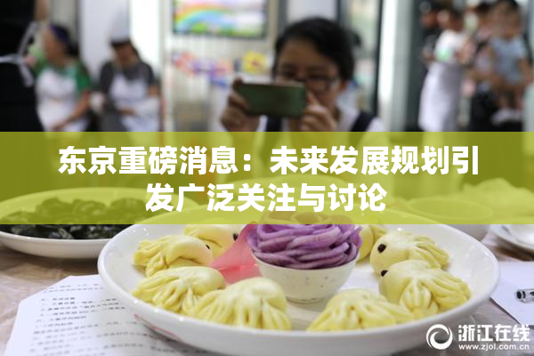 东京重磅消息：未来发展规划引发广泛关注与讨论