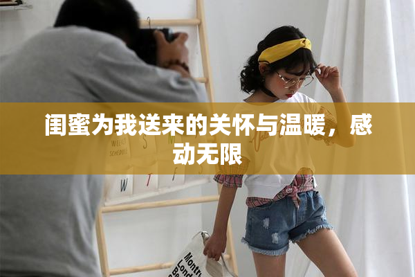 闺蜜为我送来的关怀与温暖，感动无限