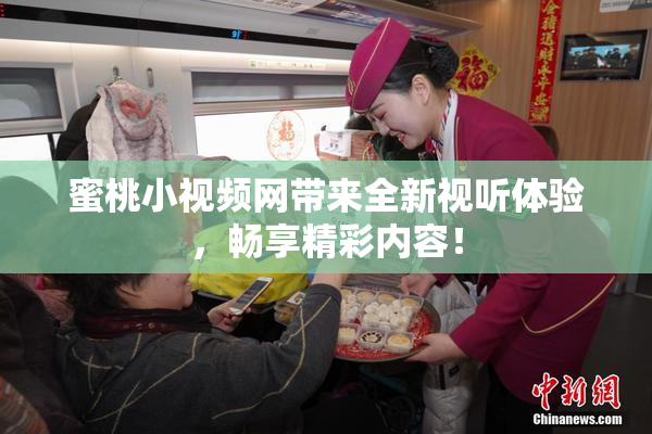 蜜桃小视频网带来全新视听体验，畅享精彩内容！