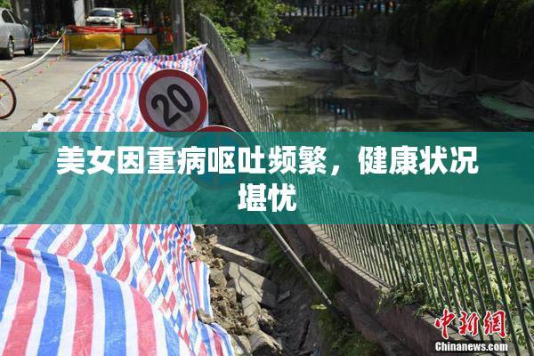 美女因重病呕吐频繁，健康状况堪忧