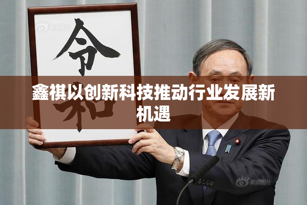 鑫祺以创新科技推动行业发展新机遇