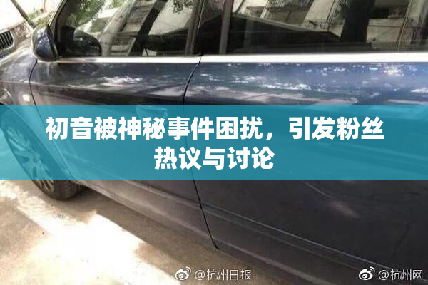 初音被神秘事件困扰，引发粉丝热议与讨论