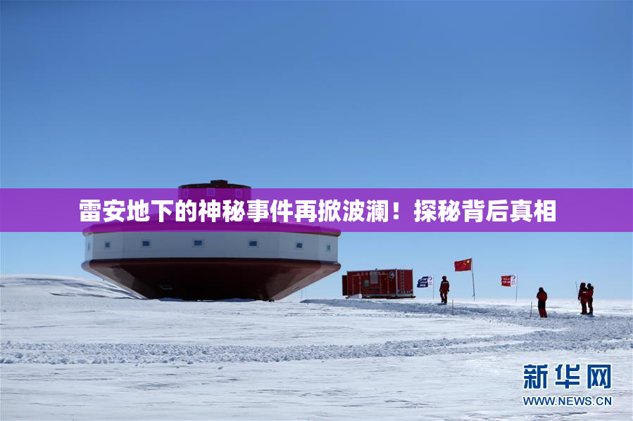 雷安地下的神秘事件再掀波澜！探秘背后真相