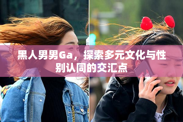 黑人男男Ga，探索多元文化与性别认同的交汇点
