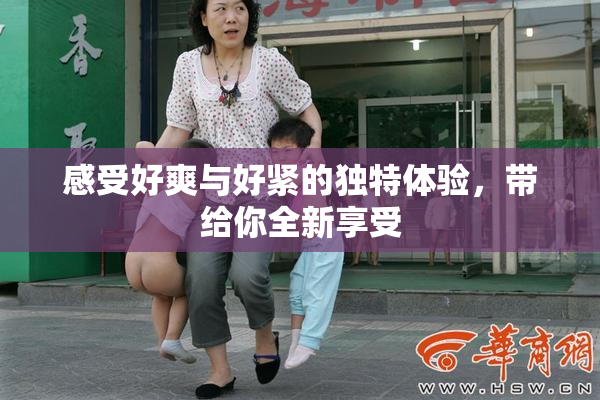 感受好爽与好紧的独特体验，带给你全新享受