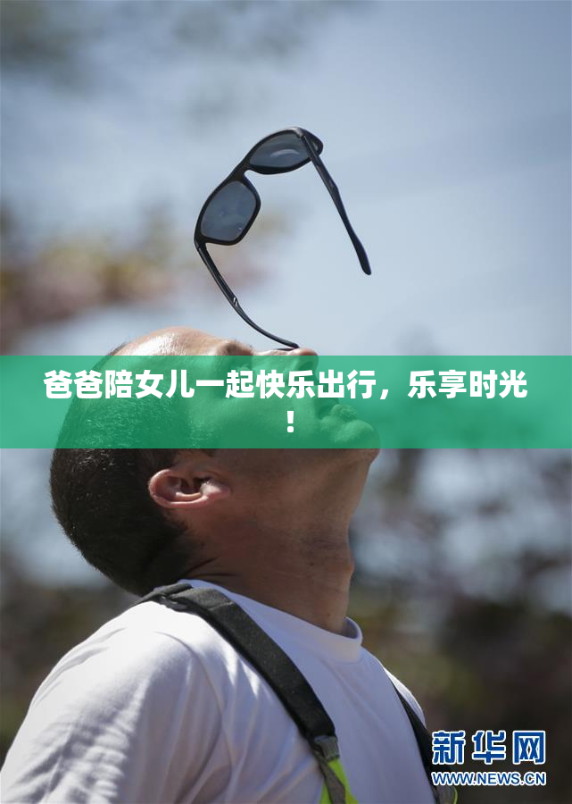 爸爸陪女儿一起快乐出行，乐享时光！