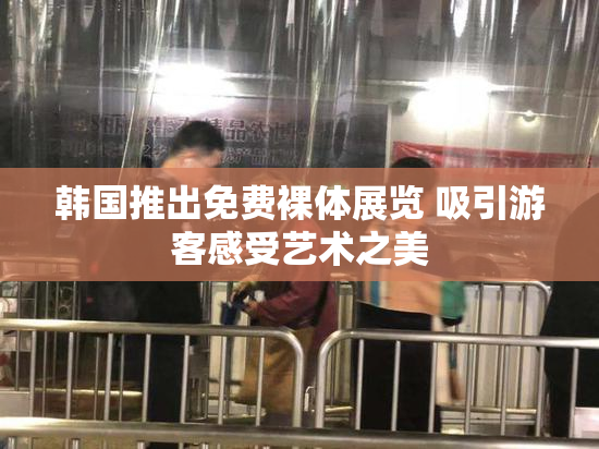 韩国推出免费裸体展览 吸引游客感受艺术之美