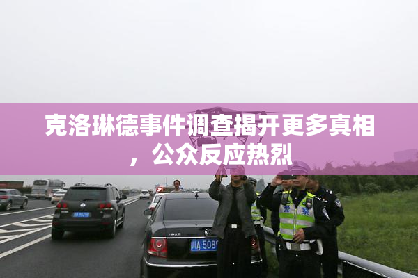 克洛琳德事件调查揭开更多真相，公众反应热烈