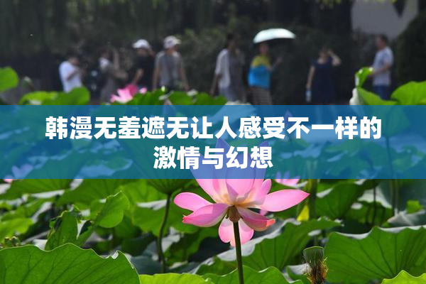 韩漫无羞遮无让人感受不一样的激情与幻想