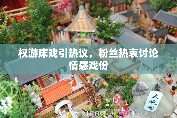 权游床戏引热议，粉丝热衷讨论情感戏份