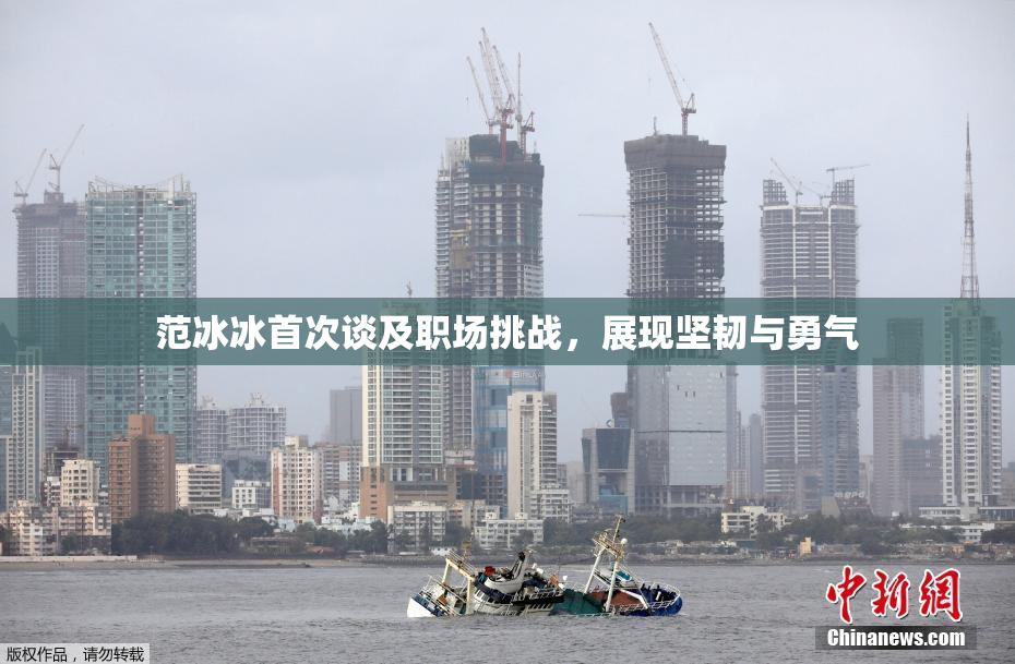 范冰冰首次谈及职场挑战，展现坚韧与勇气