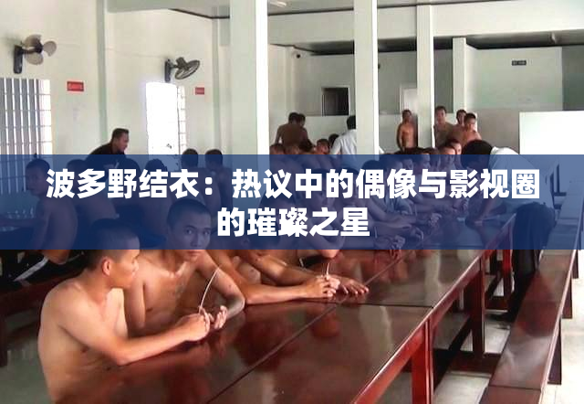 波多野结衣：热议中的偶像与影视圈的璀璨之星