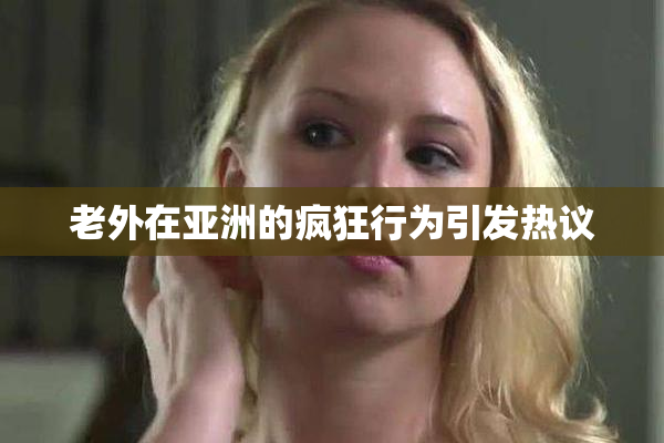 老外在亚洲的疯狂行为引发热议