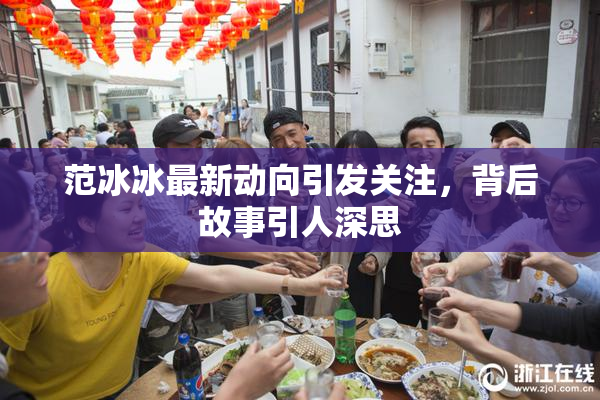 范冰冰最新动向引发关注，背后故事引人深思