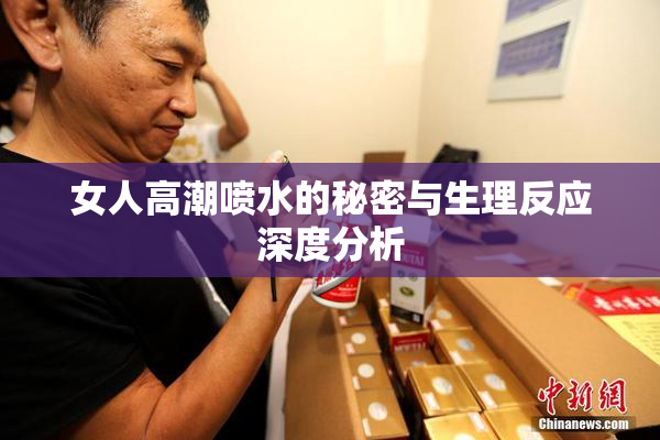 女人高潮喷水的秘密与生理反应深度分析