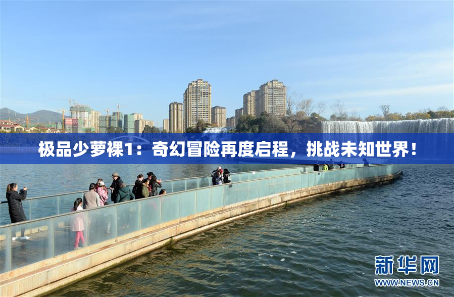 极品少萝裸1：奇幻冒险再度启程，挑战未知世界！