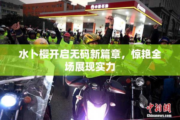 水卜樱开启无码新篇章，惊艳全场展现实力