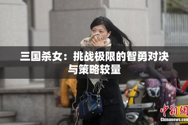 三国杀女：挑战极限的智勇对决与策略较量