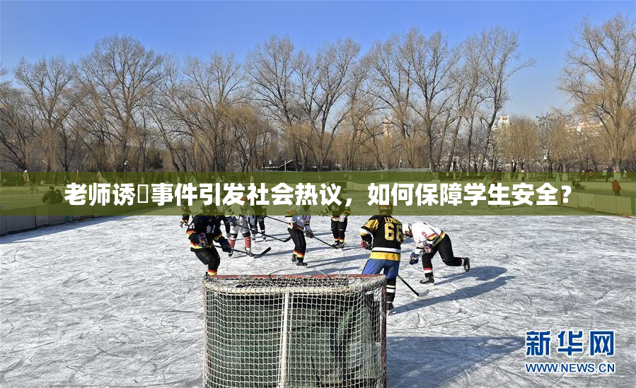 老师诱奷事件引发社会热议，如何保障学生安全？