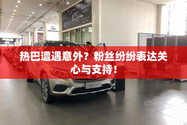热巴遭遇意外？粉丝纷纷表达关心与支持！