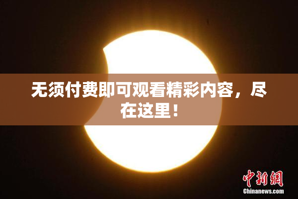 无须付费即可观看精彩内容，尽在这里！