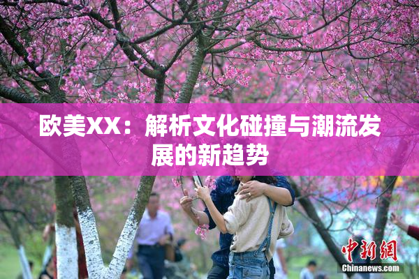 欧美XX：解析文化碰撞与潮流发展的新趋势