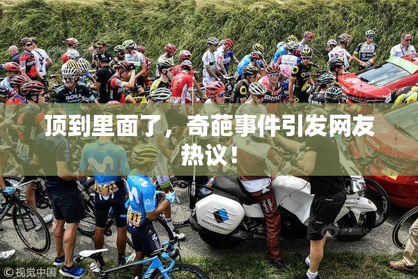 顶到里面了，奇葩事件引发网友热议！