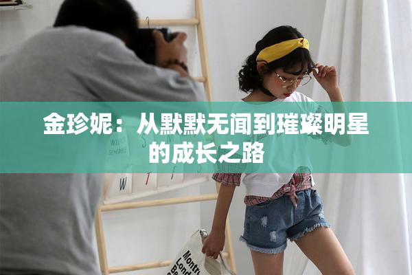 金珍妮：从默默无闻到璀璨明星的成长之路