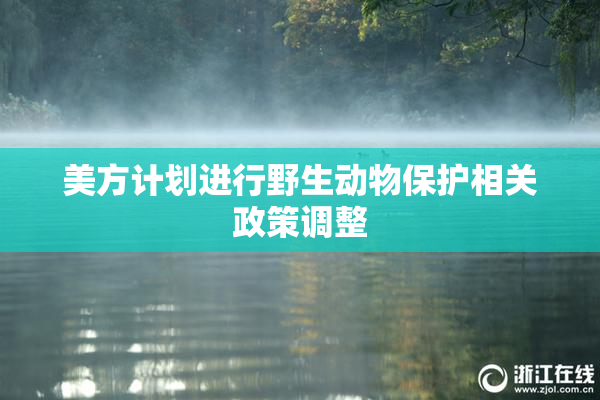 美方计划进行野生动物保护相关政策调整