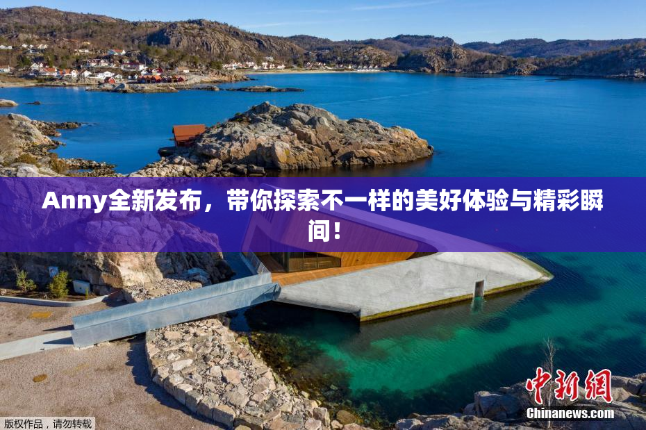 Anny全新发布，带你探索不一样的美好体验与精彩瞬间！