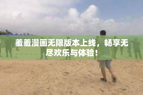 羞羞漫画无限版本上线，畅享无尽欢乐与体验！