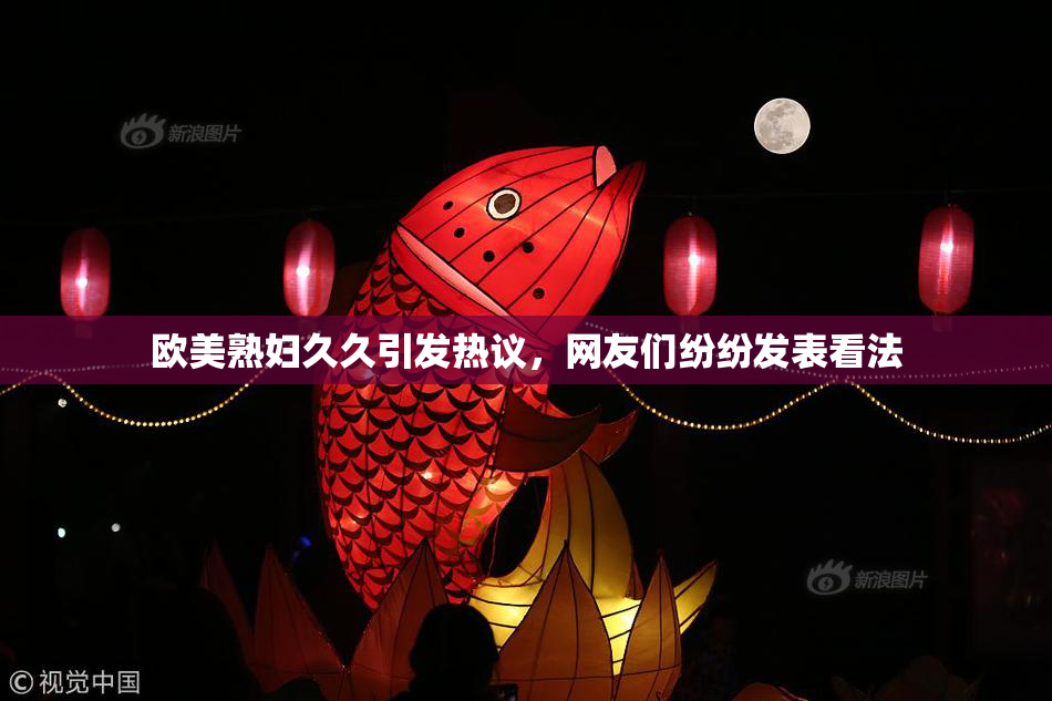 欧美熟妇久久引发热议，网友们纷纷发表看法