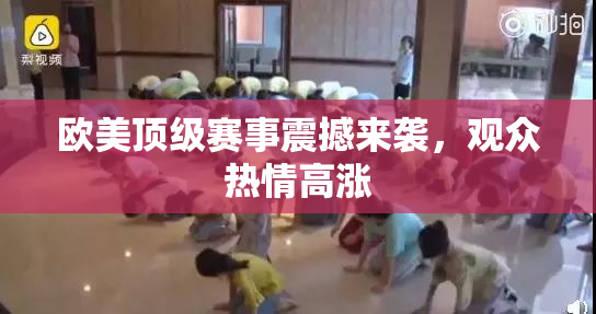 欧美顶级赛事震撼来袭，观众热情高涨